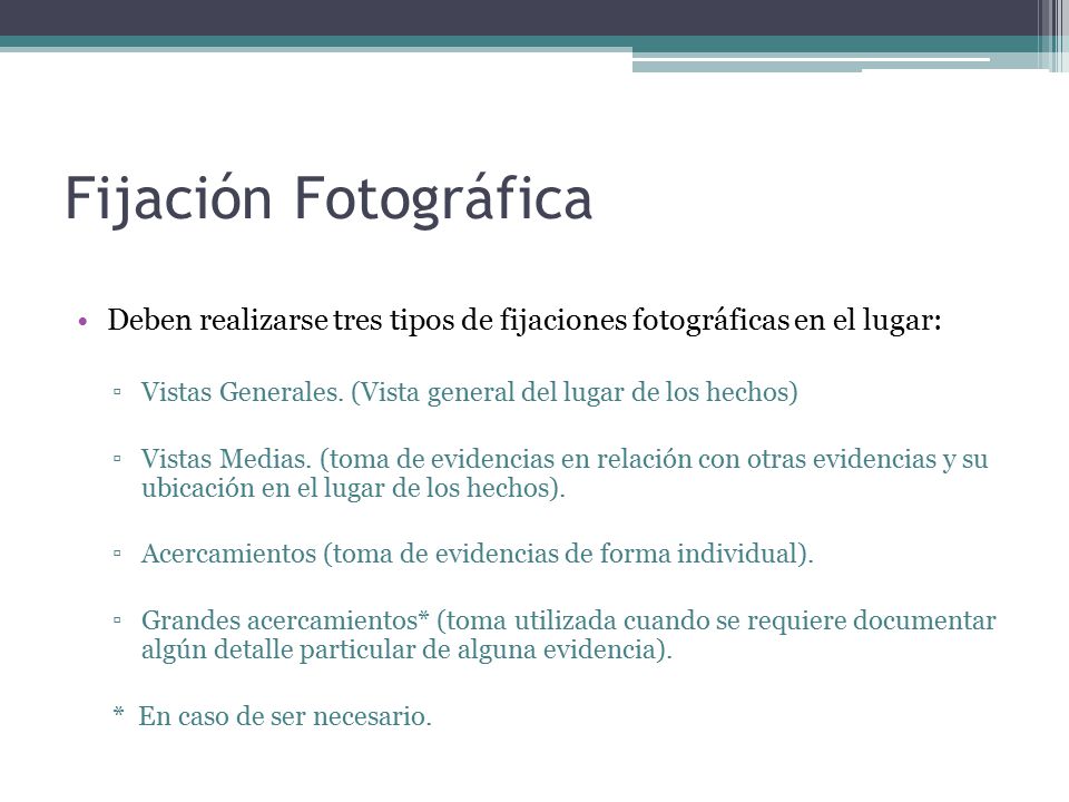 Fijación Fotográfica Deben realizarse tres tipos de fijaciones fotográficas en el lugar: Vistas Generales. (Vista general del lugar de los hechos)