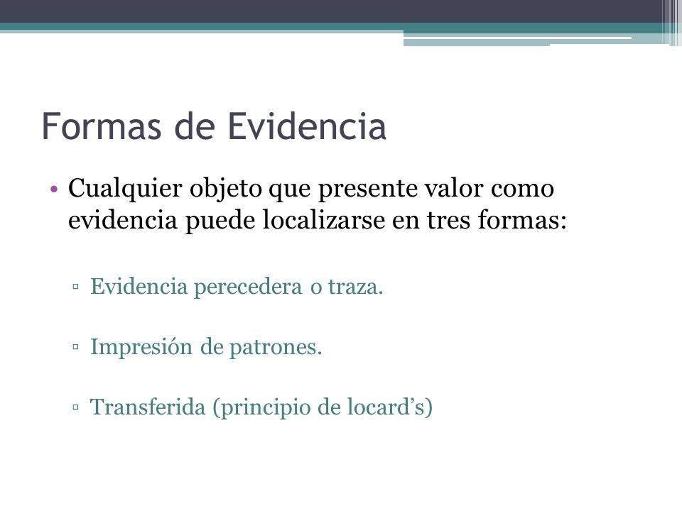 Formas de Evidencia Cualquier objeto que presente valor como evidencia puede localizarse en tres formas: