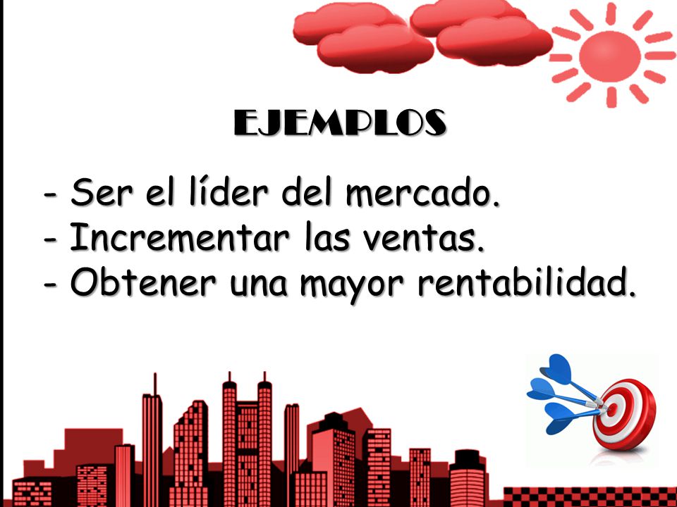 EJEMPLOS - Ser el líder del mercado. - Incrementar las ventas. - Obtener una mayor rentabilidad.