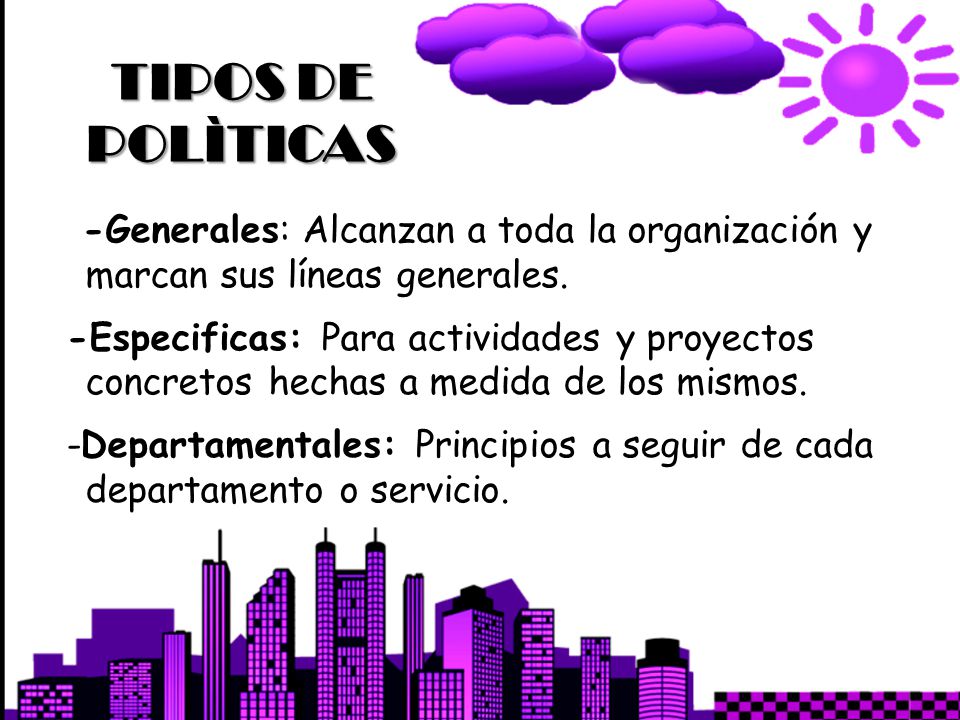 TIPOS DE POLÌTICAS -Generales: Alcanzan a toda la organización y marcan sus líneas generales.
