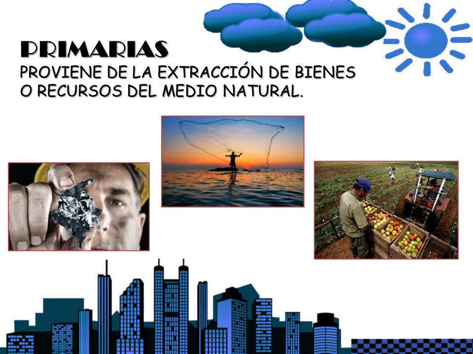 PRIMARIAS PROVIENE DE LA EXTRACCIÓN DE BIENES O RECURSOS DEL MEDIO NATURAL.