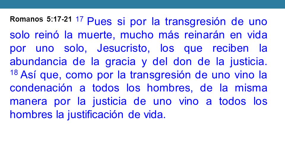 Romanos 5: Pues si por la transgresión de uno solo reinó la muerte, mucho más reinarán en vida por uno solo, Jesucristo, los que reciben la abundancia de la gracia y del don de la justicia.