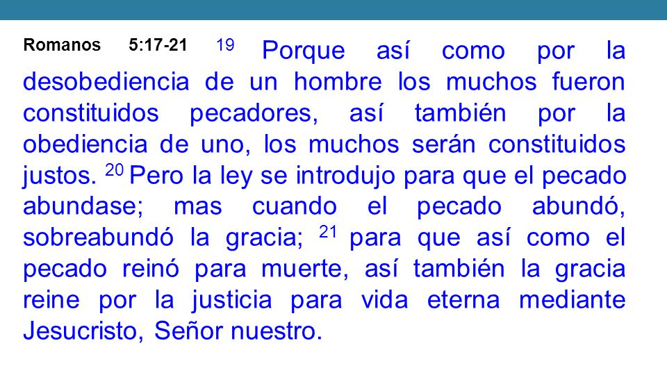 Romanos 5: Porque así como por la desobediencia de un hombre los muchos fueron constituidos pecadores, así también por la obediencia de uno, los muchos serán constituidos justos.