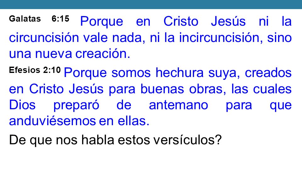 Galatas 6:15 Porque en Cristo Jesús ni la circuncisión vale nada, ni la incircuncisión, sino una nueva creación.