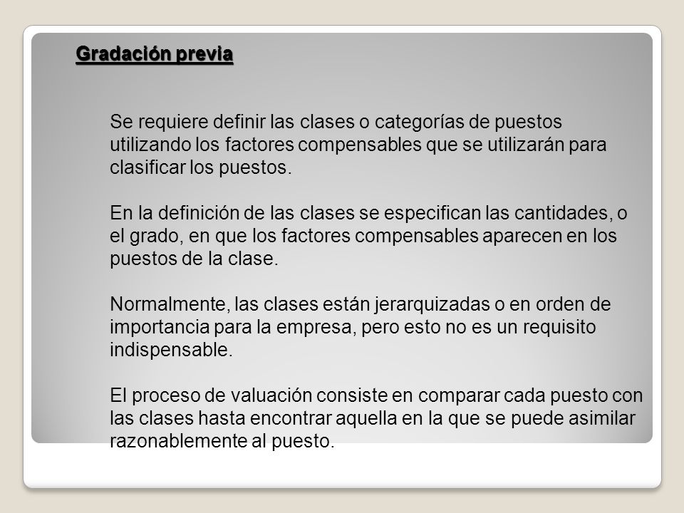 Gradación previa Se requiere definir las clases o categorías de puestos utilizando los factores compensables que se utilizarán para clasificar los puestos.