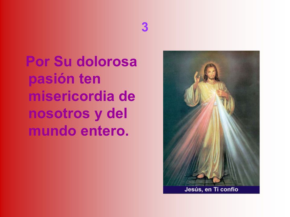 3 Por Su dolorosa pasión ten misericordia de nosotros y del mundo entero.