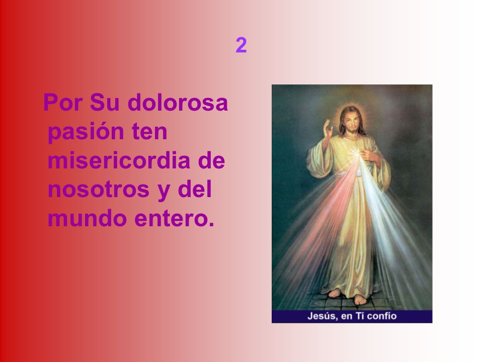 2 Por Su dolorosa pasión ten misericordia de nosotros y del mundo entero.