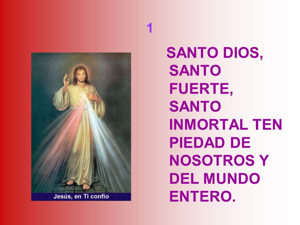1 SANTO DIOS, SANTO FUERTE, SANTO INMORTAL TEN PIEDAD DE NOSOTROS Y DEL MUNDO ENTERO.