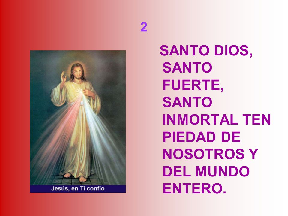 2 SANTO DIOS, SANTO FUERTE, SANTO INMORTAL TEN PIEDAD DE NOSOTROS Y DEL MUNDO ENTERO.