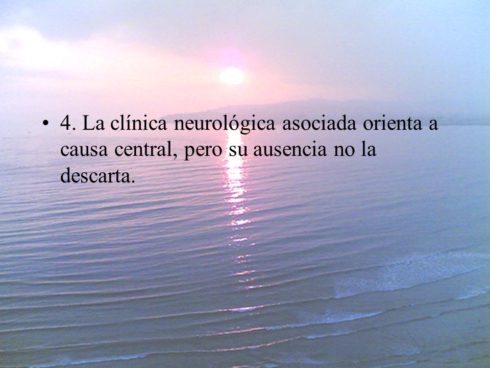 4. La clínica neurológica asociada orienta a causa central, pero su ausencia no la descarta.