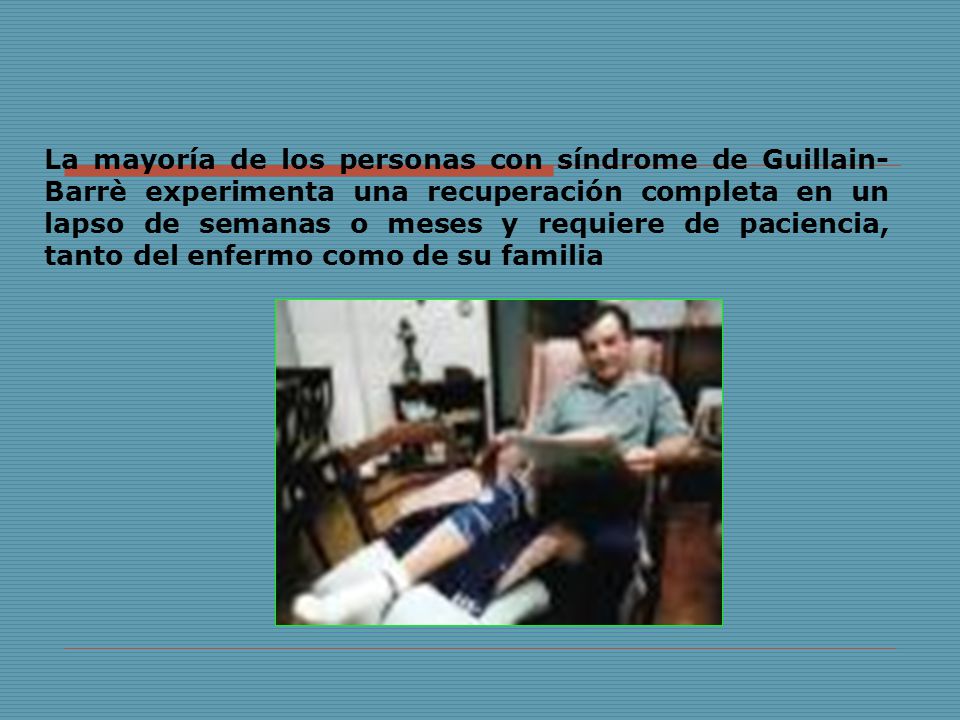 La mayoría de los personas con síndrome de Guillain-Barrè experimenta una recuperación completa en un lapso de semanas o meses y requiere de paciencia, tanto del enfermo como de su familia