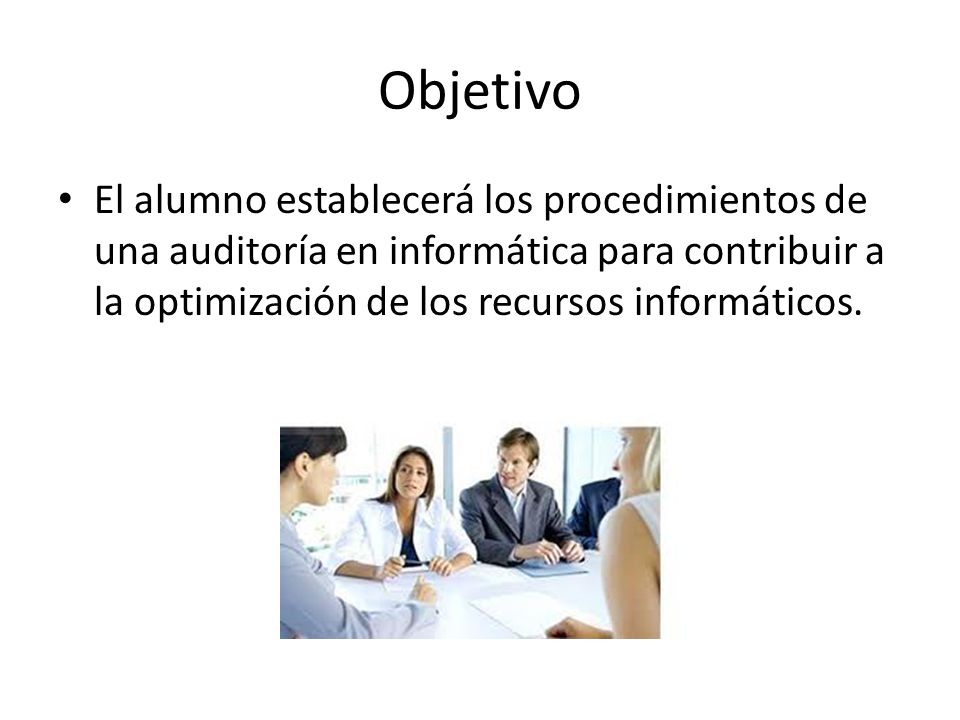 Objetivo El alumno establecerá los procedimientos de una auditoría en informática para contribuir a la optimización de los recursos informáticos.