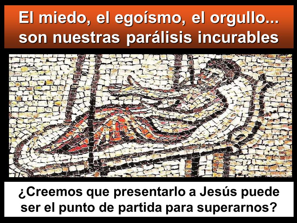 El miedo, el egoísmo, el orgullo... son nuestras parálisis incurables