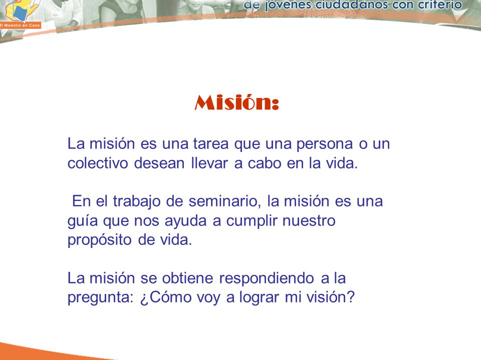 Misión: La misión es una tarea que una persona o un colectivo desean llevar a cabo en la vida.