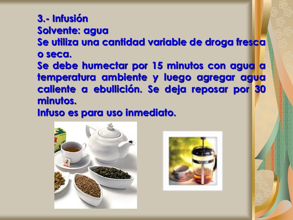 3.- Infusión Solvente: agua. Se utiliza una cantidad variable de droga fresca o seca.
