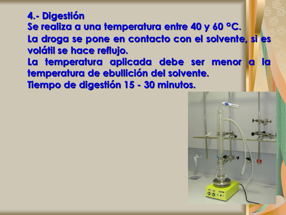 4.- Digestión Se realiza a una temperatura entre 40 y 60 °C. La droga se pone en contacto con el solvente, si es volátil se hace reflujo.