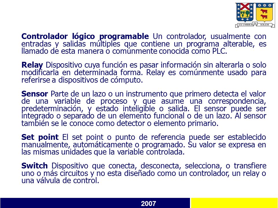 Controlador lógico programable Un controlador, usualmente con entradas y salidas múltiples que contiene un programa alterable, es llamado de esta manera o comúnmente conocida como PLC.