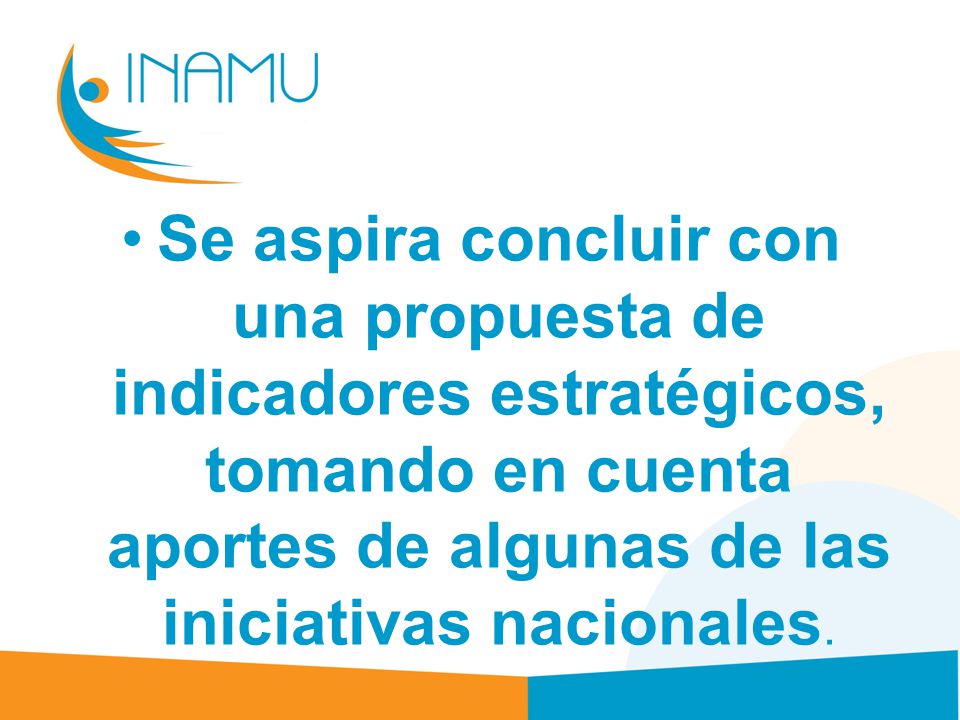 Se aspira concluir con una propuesta de indicadores estratégicos, tomando en cuenta aportes de algunas de las iniciativas nacionales.