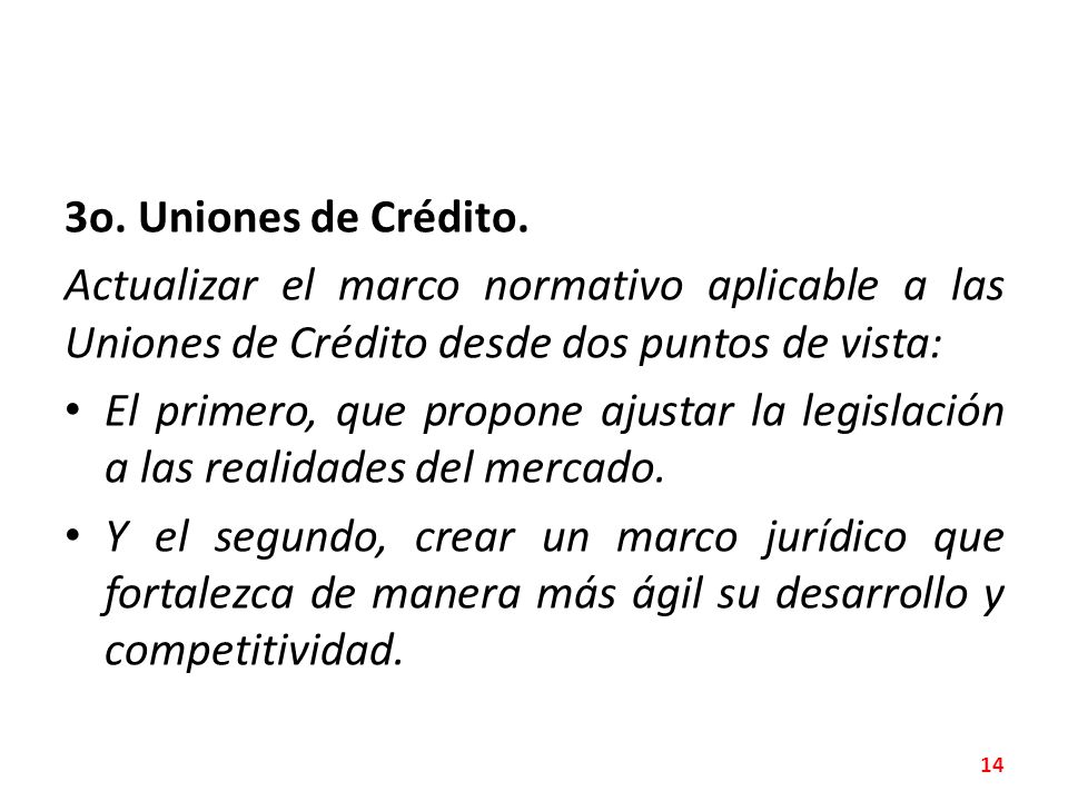 3o. Uniones de Crédito. Actualizar el marco normativo aplicable a las Uniones de Crédito desde dos puntos de vista: