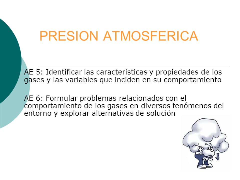 PRESION ATMOSFERICA AE 5: Identificar las características y propiedades de los gases y las variables que inciden en su comportamiento.
