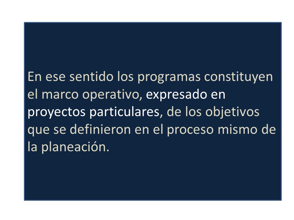 En ese sentido los programas constituyen el marco operativo, expresado en proyectos particulares, de los objetivos que se definieron en el proceso mismo de la planeación.