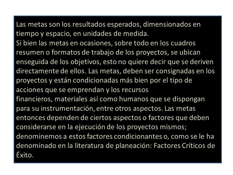 Las metas son los resultados esperados, dimensionados en tiempo y espacio, en unidades de medida.