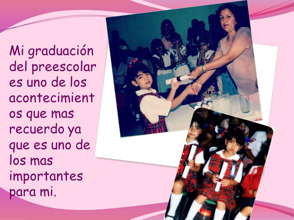 Mi graduación del preescolar es uno de los acontecimient os que mas recuerdo ya que es uno de los mas importantes para mi.