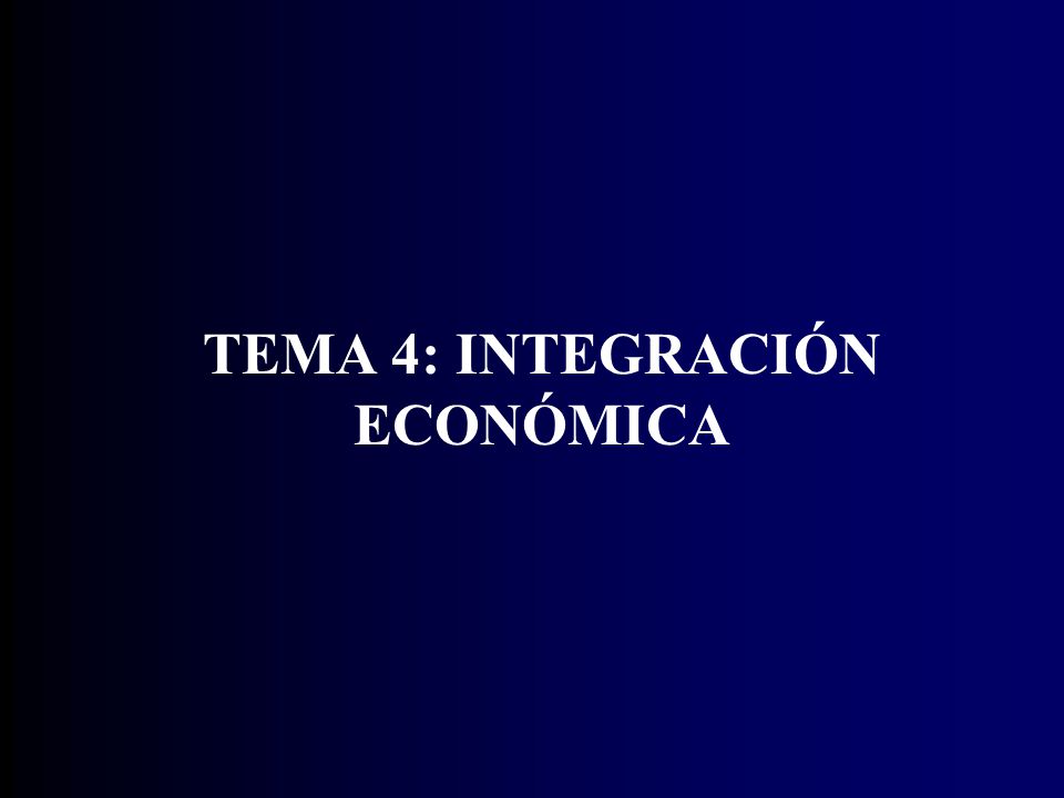 TEMA 4: INTEGRACIÓN ECONÓMICA