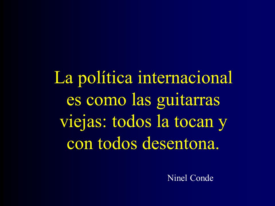 La política internacional es como las guitarras viejas: todos la tocan y con todos desentona.