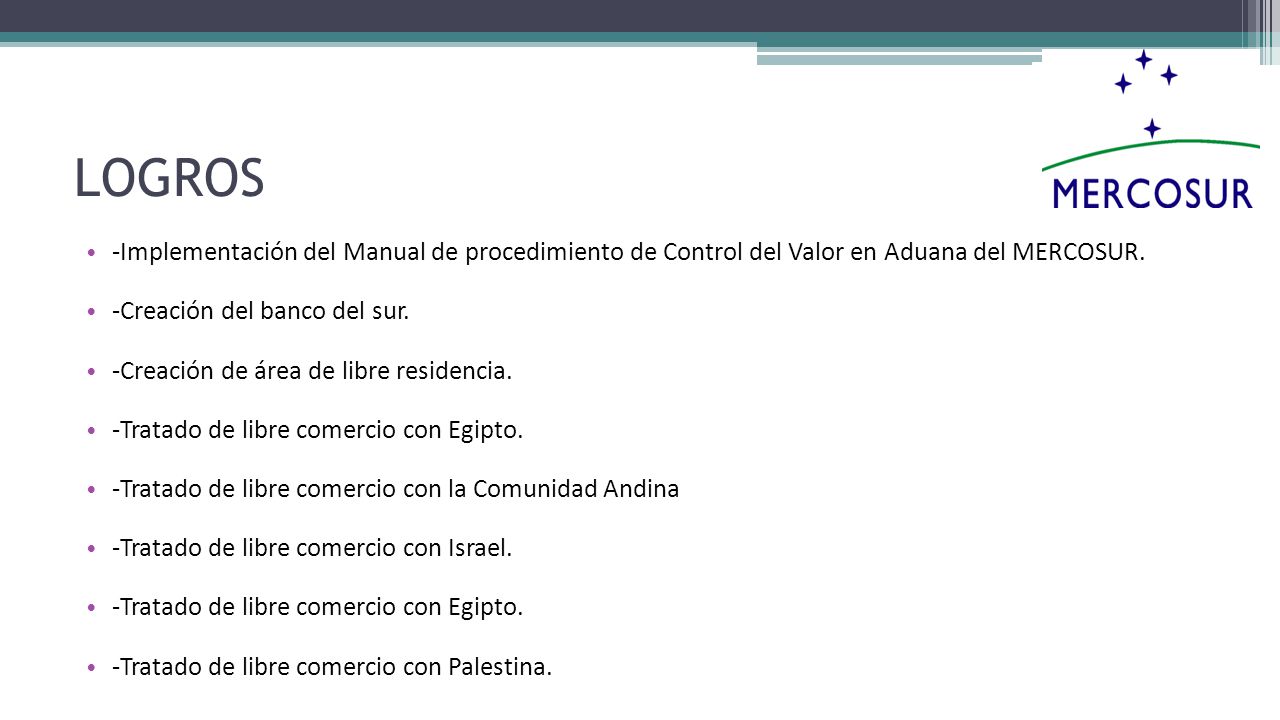 LOGROS -Implementación del Manual de procedimiento de Control del Valor en Aduana del MERCOSUR. -Creación del banco del sur.