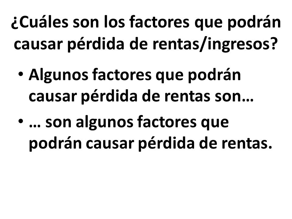 ¿Cuáles son los factores que podrán causar pérdida de rentas/ingresos