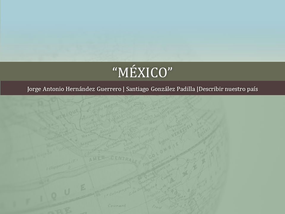 México Jorge Antonio Hernández Guerrero | Santiago González Padilla |Describir nuestro país