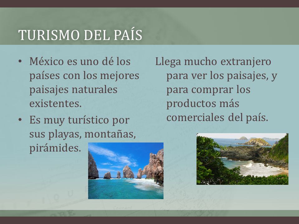 Turismo del país México es uno dé los países con los mejores paisajes naturales existentes. Es muy turístico por sus playas, montañas, pirámides.