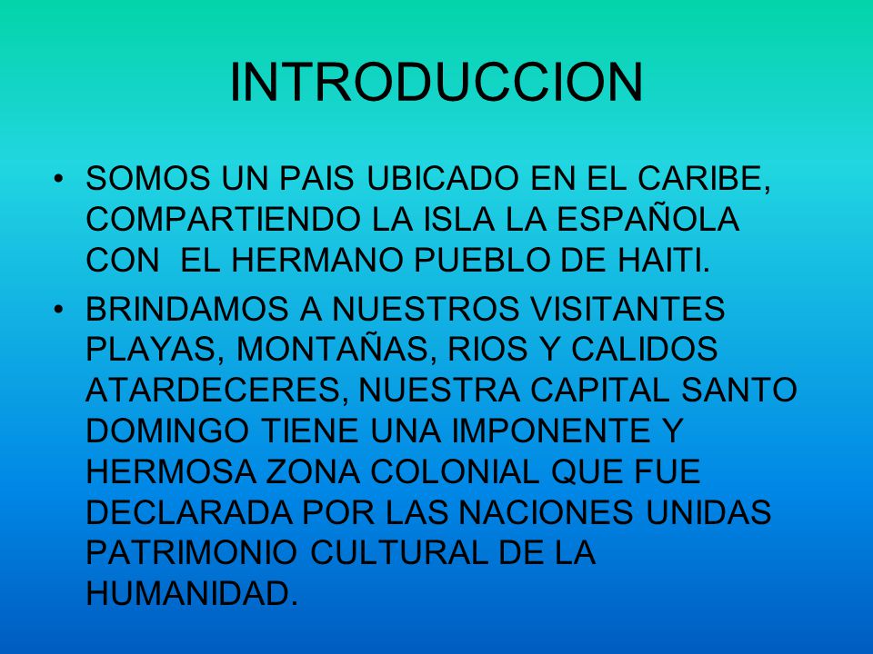 INTRODUCCION SOMOS UN PAIS UBICADO EN EL CARIBE, COMPARTIENDO LA ISLA LA ESPAÑOLA CON EL HERMANO PUEBLO DE HAITI.