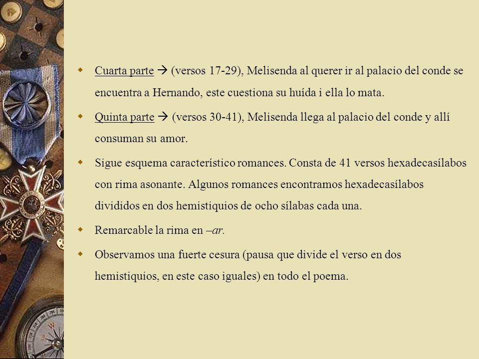 Cuarta parte  (versos 17-29), Melisenda al querer ir al palacio del conde se encuentra a Hernando, este cuestiona su huída i ella lo mata.