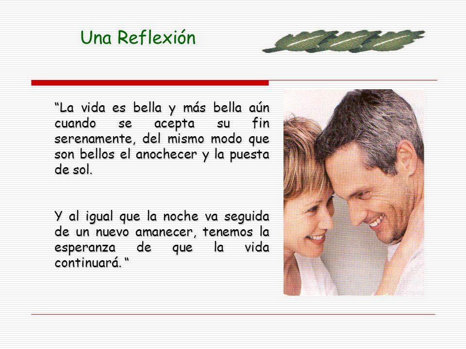 Una Reflexión La vida es bella y más bella aún cuando se acepta su fin serenamente, del mismo modo que son bellos el anochecer y la puesta de sol.