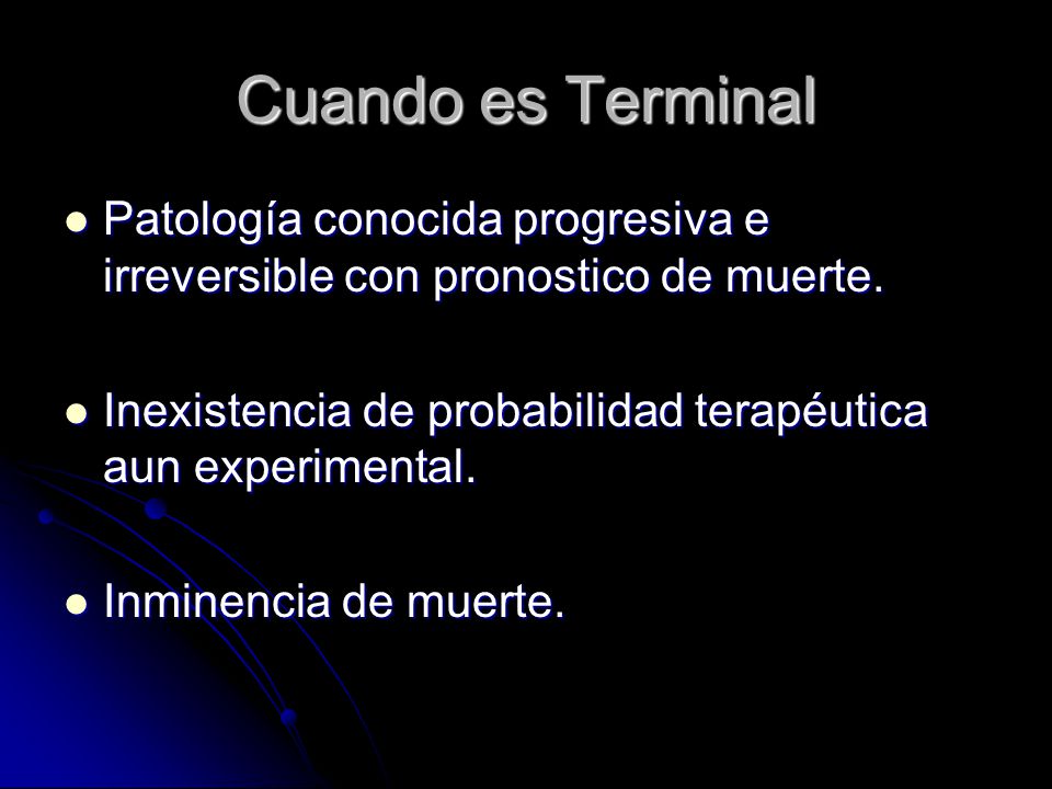 Cuando es Terminal Patología conocida progresiva e irreversible con pronostico de muerte. Inexistencia de probabilidad terapéutica aun experimental.
