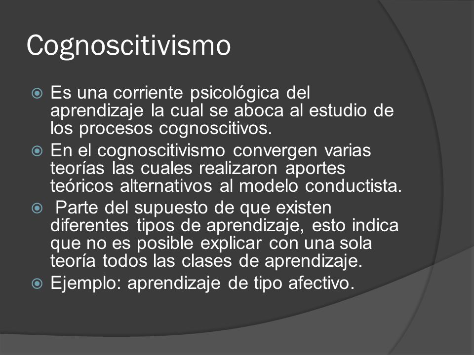 Cognoscitivismo Es una corriente psicológica del aprendizaje la cual se aboca al estudio de los procesos cognoscitivos.
