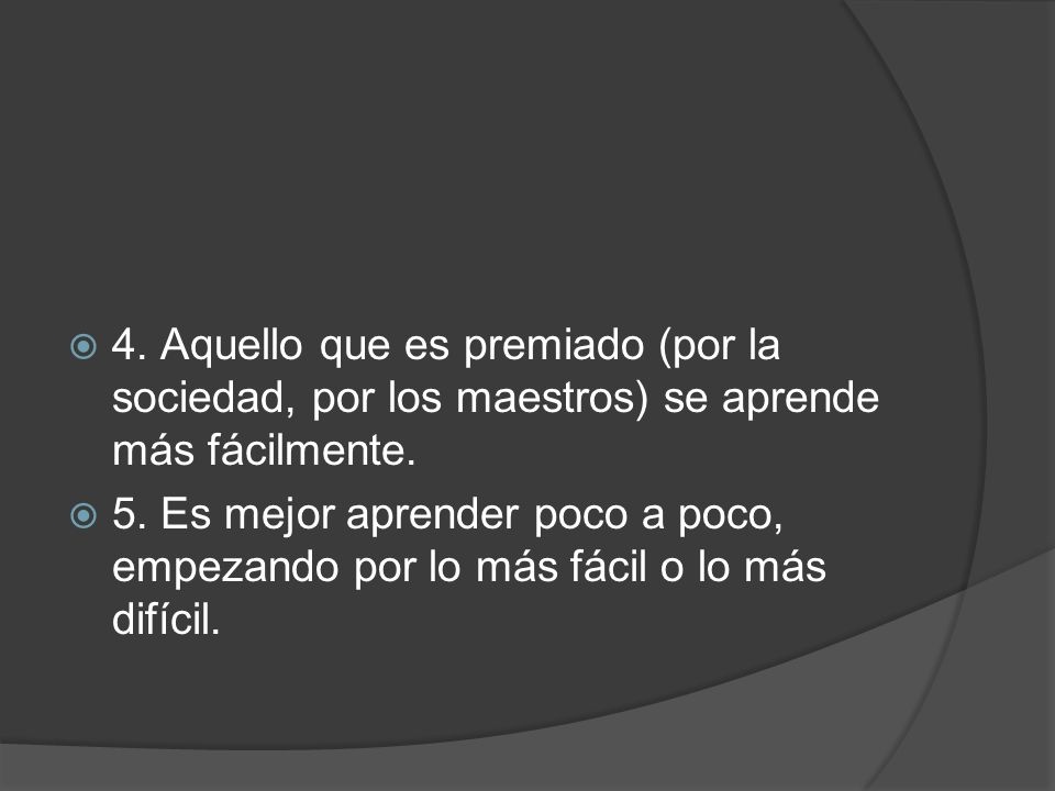 4. Aquello que es premiado (por la sociedad, por los maestros) se aprende más fácilmente.