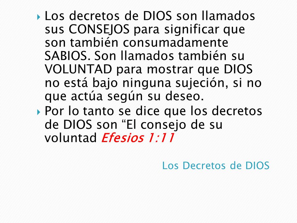 Los decretos de DIOS son llamados sus CONSEJOS para significar que son también consumadamente SABIOS. Son llamados también su VOLUNTAD para mostrar que DIOS no está bajo ninguna sujeción, si no que actúa según su deseo.