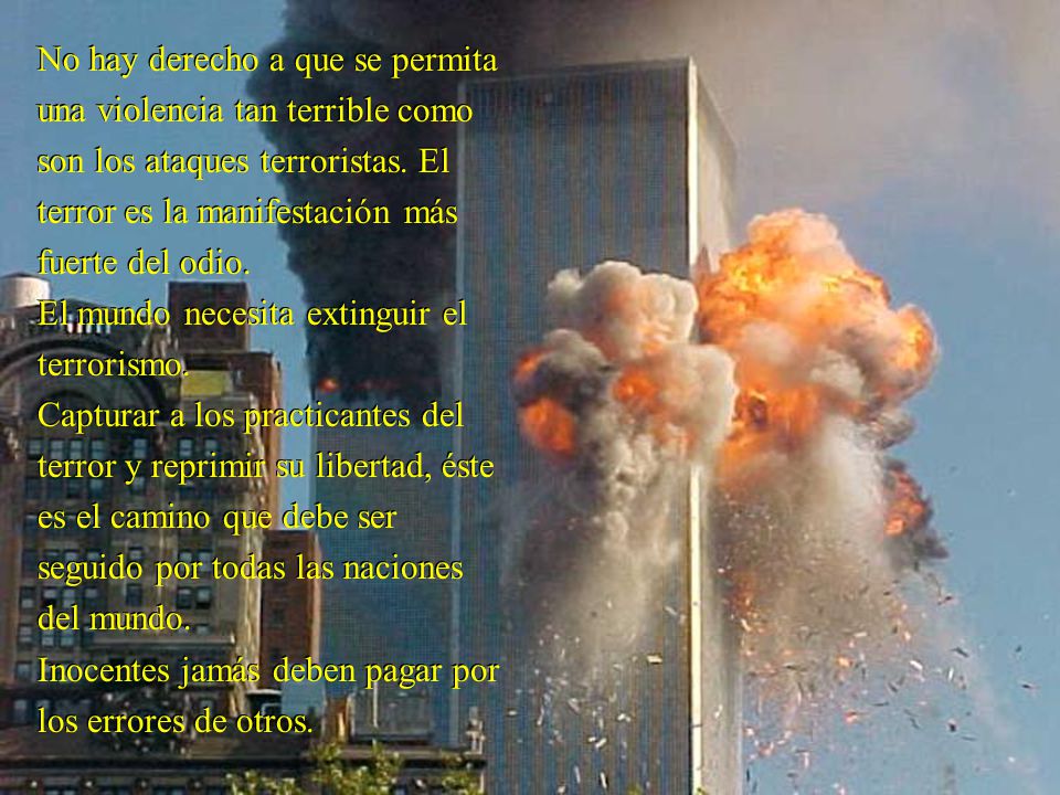 No hay derecho a que se permita una violencia tan terrible como son los ataques terroristas. El terror es la manifestación más fuerte del odio.