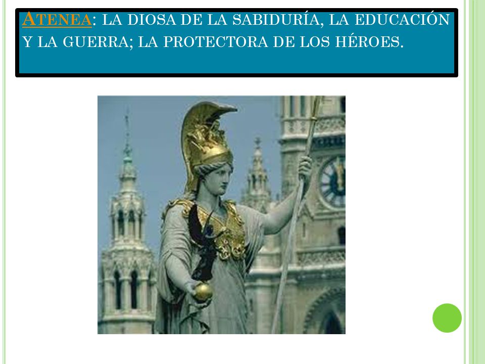 Atenea: la diosa de la sabiduría, la educación y la guerra; la protectora de los héroes.