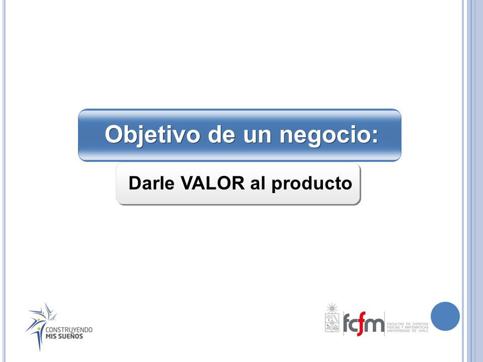 Objetivo de un negocio: Darle VALOR al producto