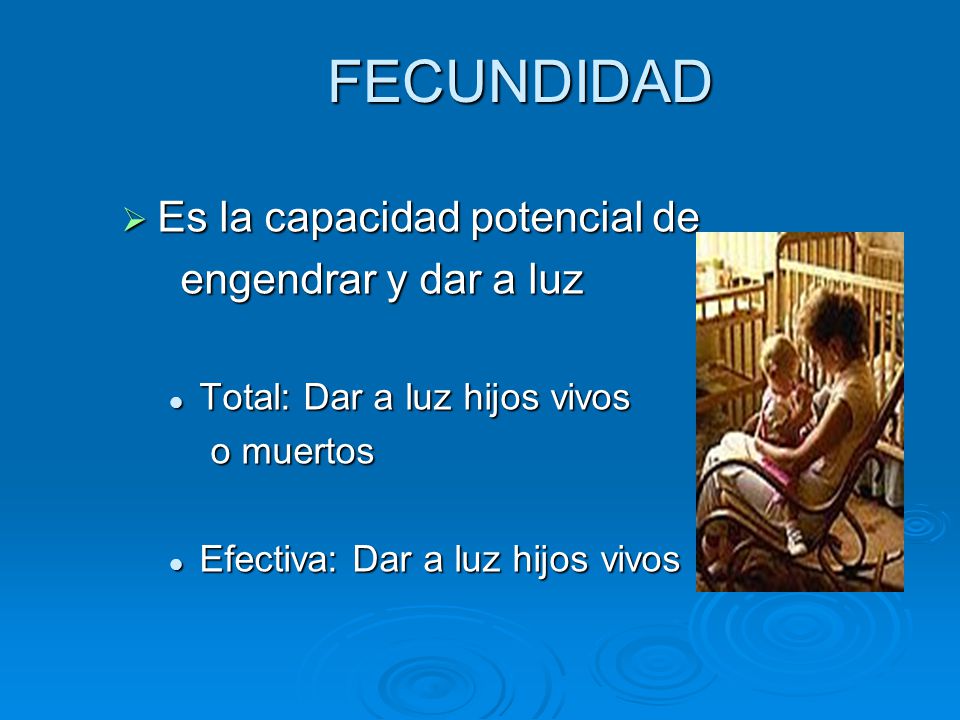 FECUNDIDAD Es la capacidad potencial de engendrar y dar a luz