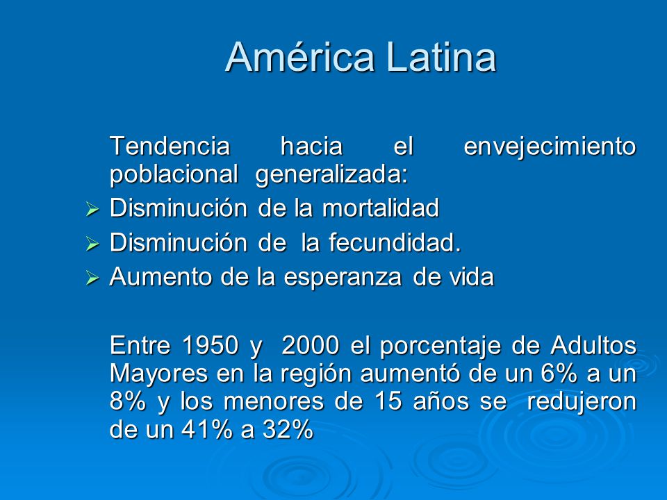 América Latina Tendencia hacia el envejecimiento poblacional generalizada: Disminución de la mortalidad.