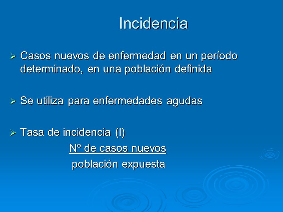 Incidencia Casos nuevos de enfermedad en un período determinado, en una población definida. Se utiliza para enfermedades agudas.