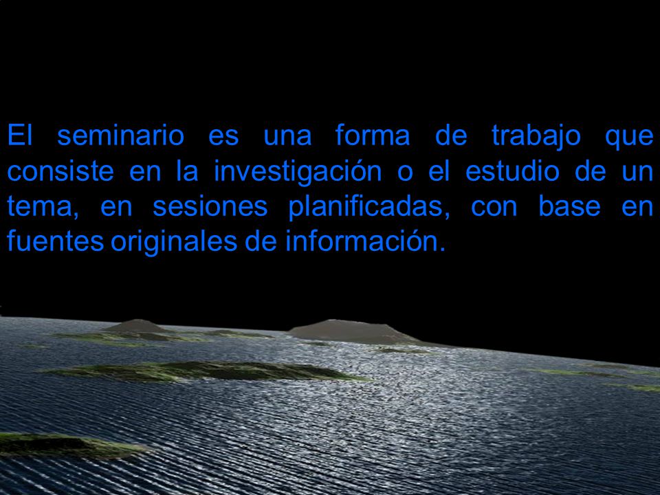 El seminario es una forma de trabajo que consiste en la investigación o el estudio de un tema, en sesiones planificadas, con base en fuentes originales de información.