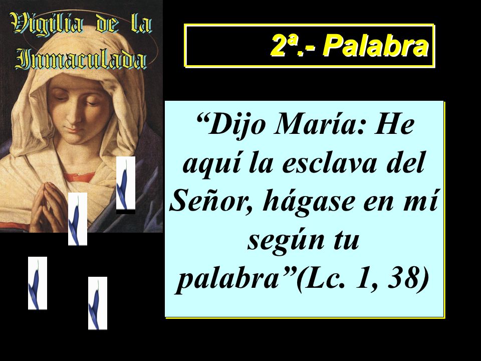 2ª.- Palabra Dijo María: He aquí la esclava del Señor, hágase en mí según tu palabra (Lc. 1, 38)