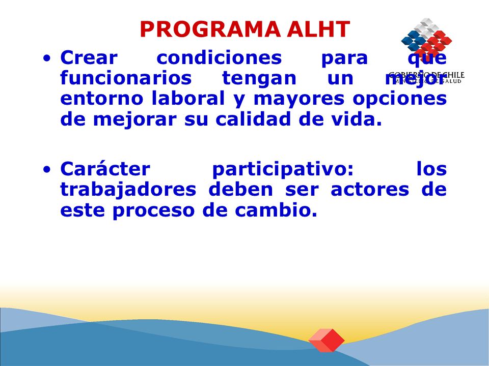 PROGRAMA ALHT Crear condiciones para que funcionarios tengan un mejor entorno laboral y mayores opciones de mejorar su calidad de vida.