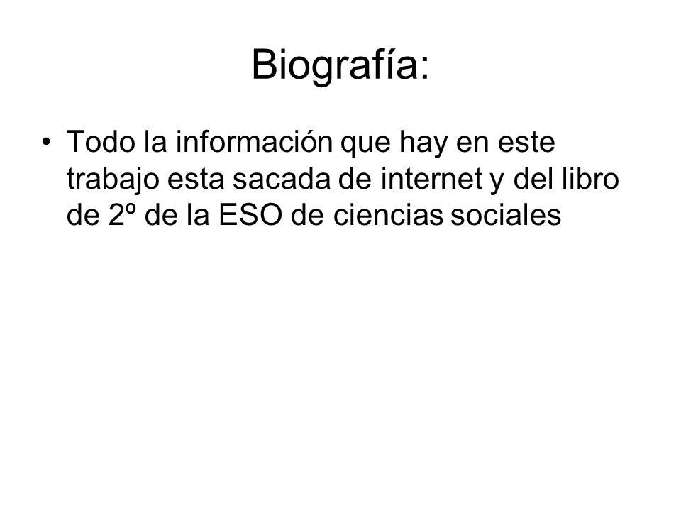 Biografía: Todo la información que hay en este trabajo esta sacada de internet y del libro de 2º de la ESO de ciencias sociales.
